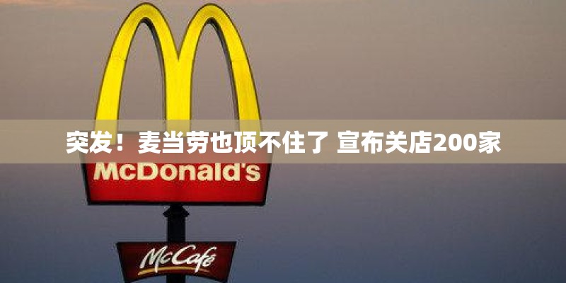突发！麦当劳也顶不住了 宣布关店200家