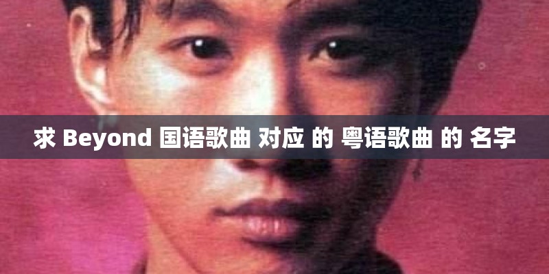 求 Beyond 国语歌曲 对应 的 粤语歌曲 的 名字