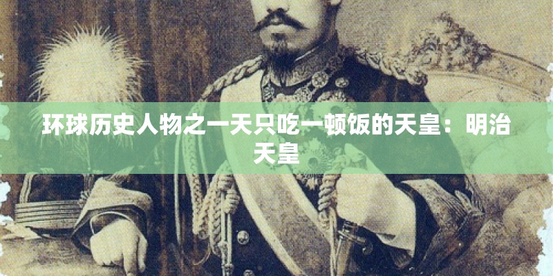 环球历史人物之一天只吃一顿饭的天皇：明治天皇