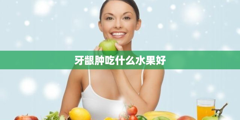 牙龈肿吃什么水果好