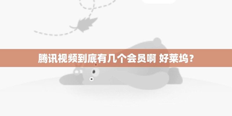 腾讯视频到底有几个会员啊 好莱坞？