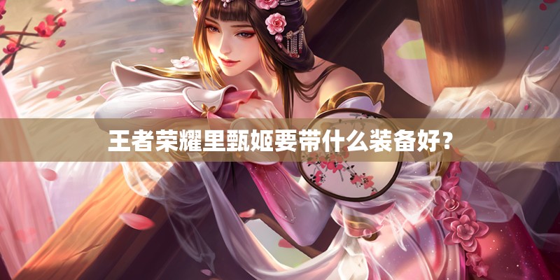 王者荣耀里甄姬要带什么装备好？