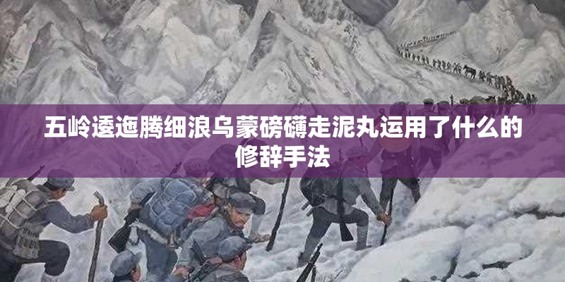 五岭逶迤腾细浪乌蒙磅礴走泥丸运用了什么的修辞手法