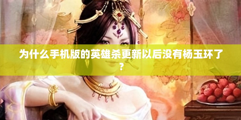为什么手机版的英雄杀更新以后没有杨玉环了？