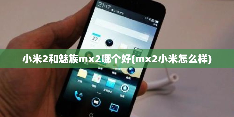 小米2和魅族mx2哪个好(mx2小米怎么样)