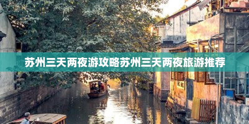 苏州三天两夜游攻略苏州三天两夜旅游推荐