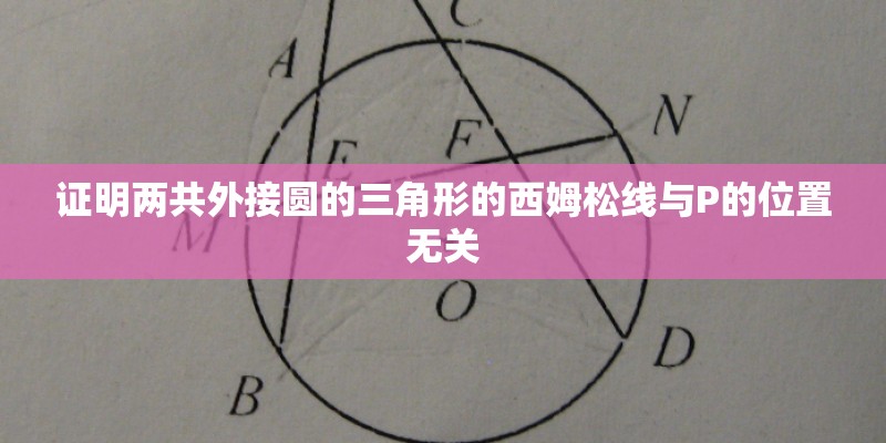证明两共外接圆的三角形的西姆松线与P的位置无关