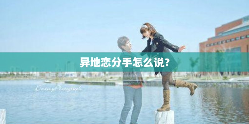 异地恋分手怎么说？
