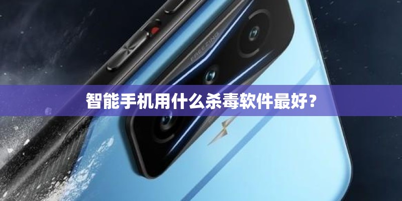 智能手机用什么杀毒软件最好？