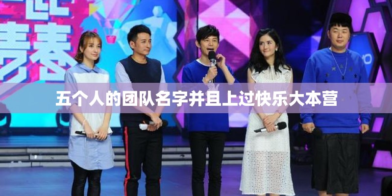 五个人的团队名字并且上过快乐大本营