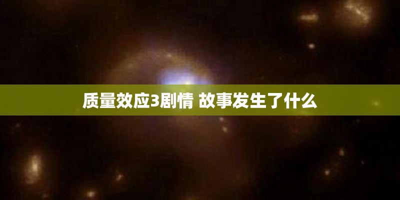 质量效应3剧情 故事发生了什么