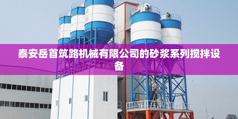 泰安岳首筑路机械有限公司的砂浆系列搅拌设备