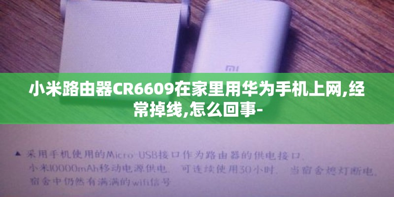 小米路由器CR6609在家里用华为手机上网,经常掉线,怎么回事-