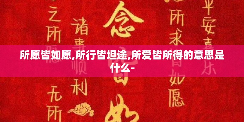 所愿皆如愿,所行皆坦途,所爱皆所得的意思是什么-