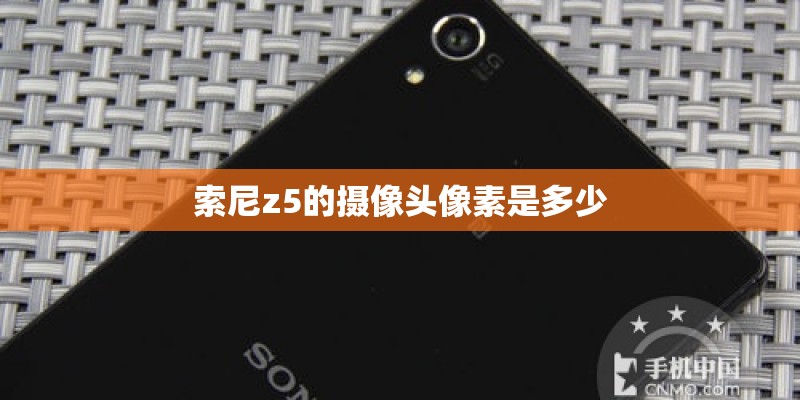索尼z5的摄像头像素是多少