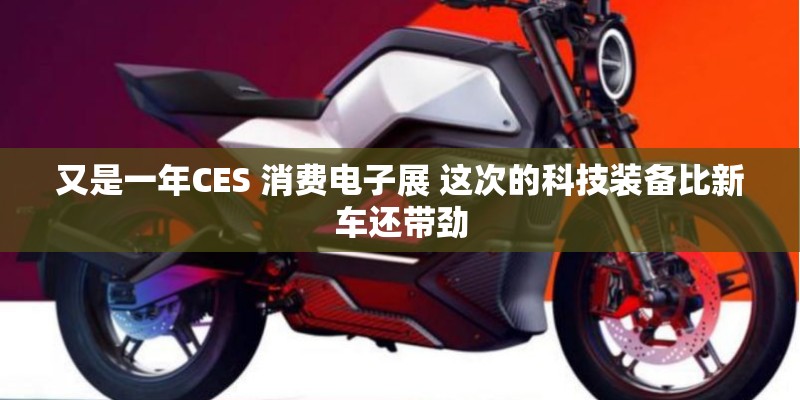 又是一年CES 消费电子展 这次的科技装备比新车还带劲