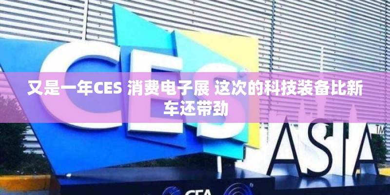 又是一年CES 消费电子展 这次的科技装备比新车还带劲