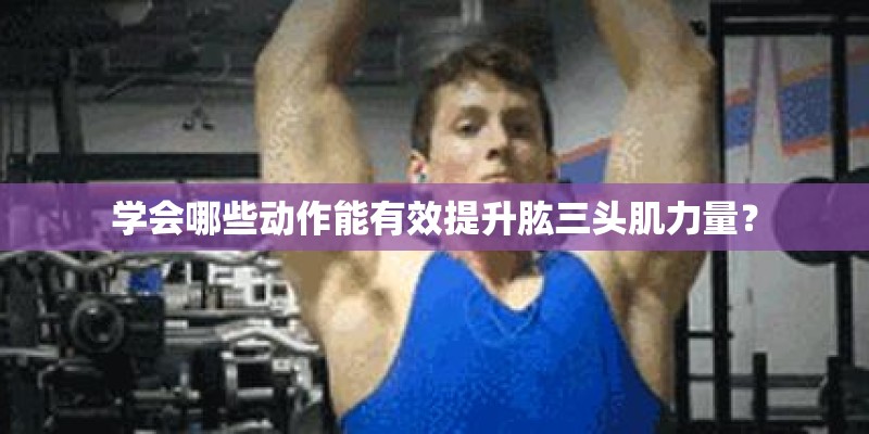 学会哪些动作能有效提升肱三头肌力量？
