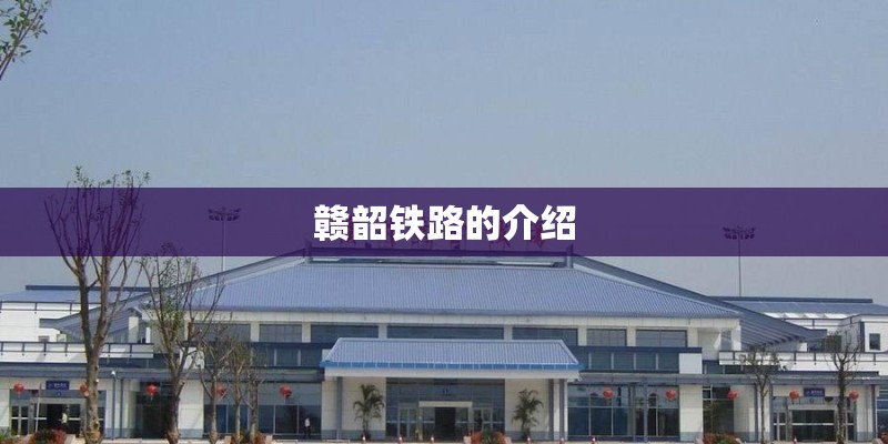 赣韶铁路的介绍
