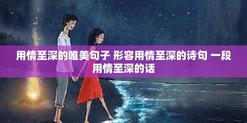 用情至深的唯美句子 形容用情至深的诗句 一段用情至深的话