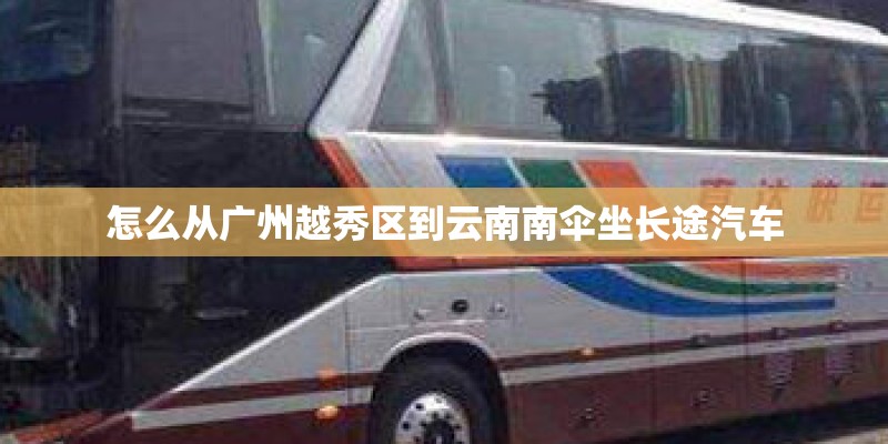 怎么从广州越秀区到云南南伞坐长途汽车