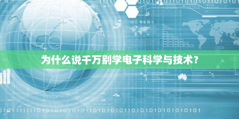 为什么说千万别学电子科学与技术？