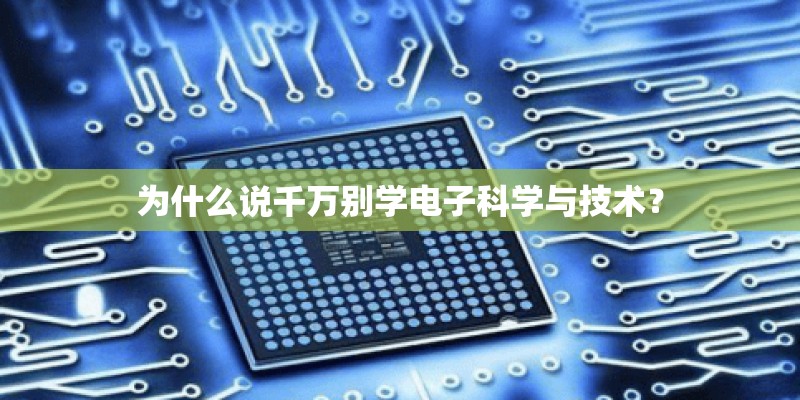 为什么说千万别学电子科学与技术？