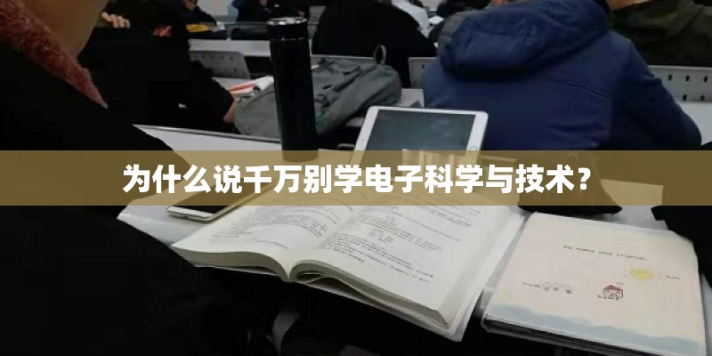 为什么说千万别学电子科学与技术？
