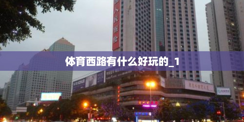体育西路有什么好玩的_1