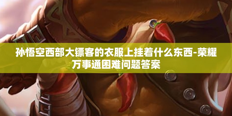 孙悟空西部大镖客的衣服上挂着什么东西-荣耀万事通困难问题答案