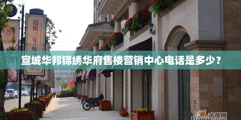 宣城华邦锦绣华府售楼营销中心电话是多少？