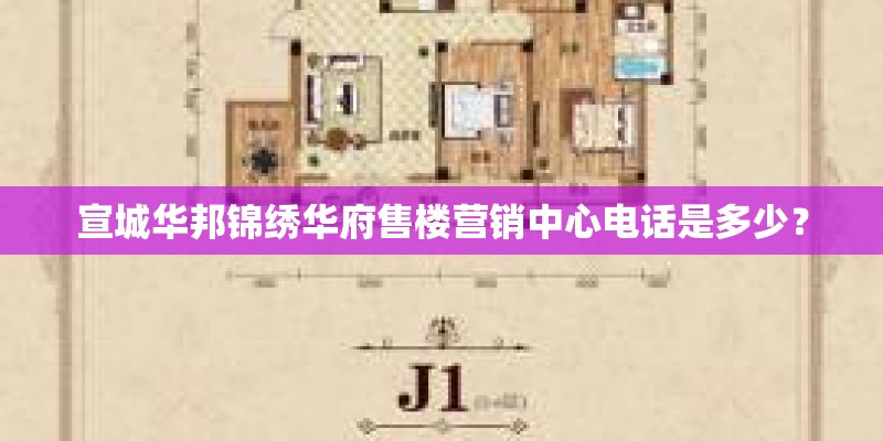 宣城华邦锦绣华府售楼营销中心电话是多少？