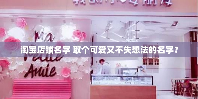 淘宝店铺名字 取个可爱又不失想法的名字？