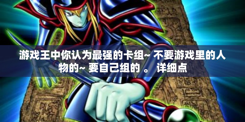 游戏王中你认为最强的卡组~ 不要游戏里的人物的~ 要自己组的 。 详细点