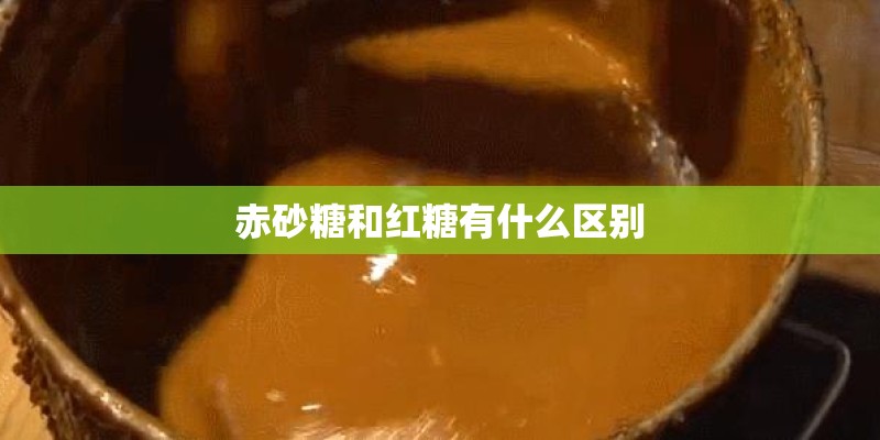 赤砂糖和红糖有什么区别