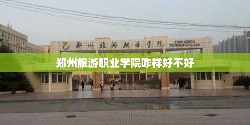 郑州旅游职业学院咋样好不好