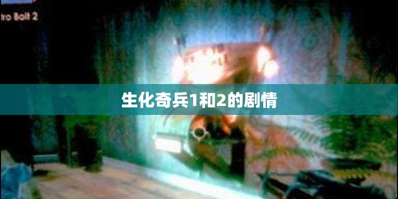 生化奇兵1和2的剧情