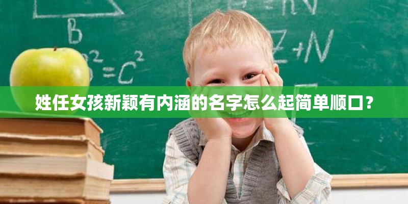姓任女孩新颖有内涵的名字怎么起简单顺口？