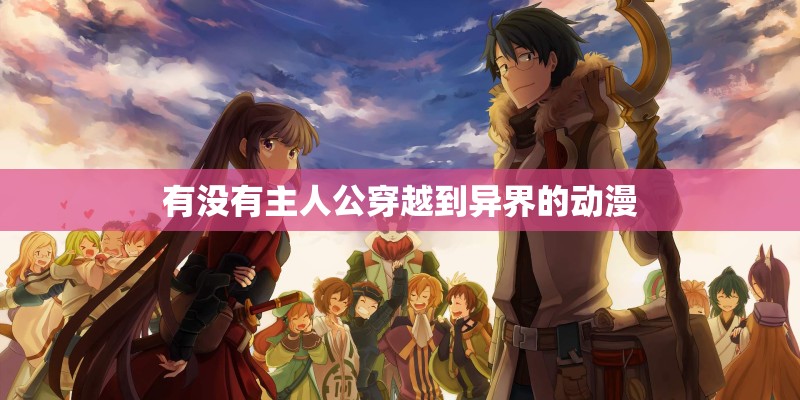 有没有主人公穿越到异界的动漫