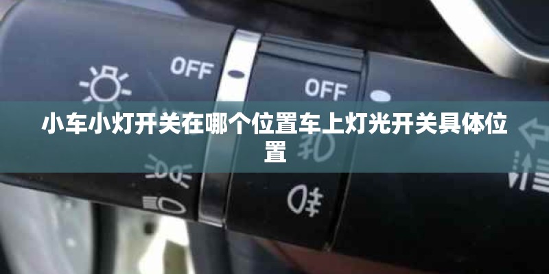 小车小灯开关在哪个位置车上灯光开关具体位置