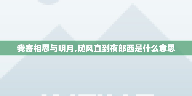 我寄相思与明月,随风直到夜郎西是什么意思