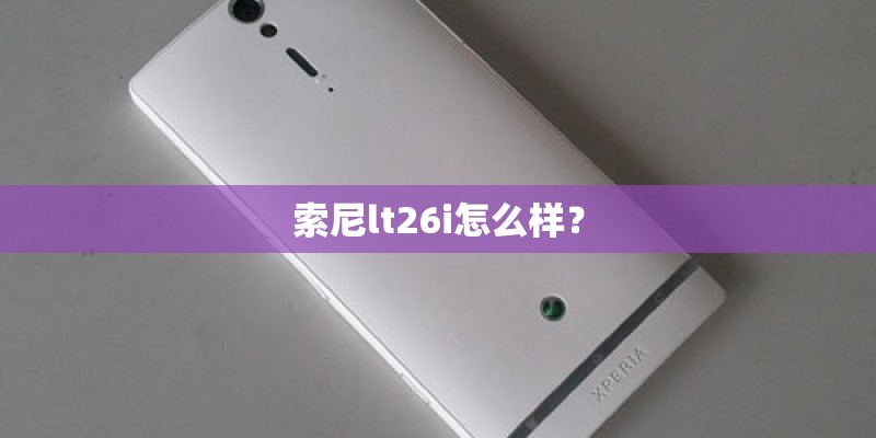 索尼lt26i怎么样？