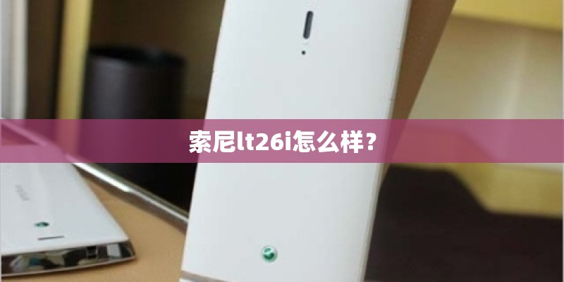 索尼lt26i怎么样？