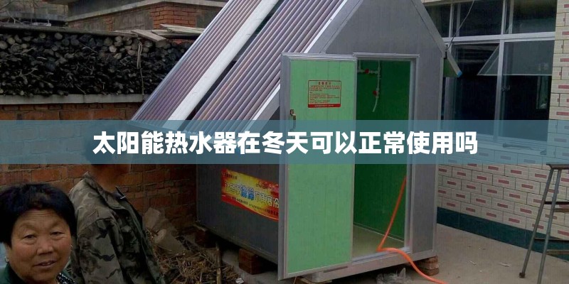 太阳能热水器在冬天可以正常使用吗