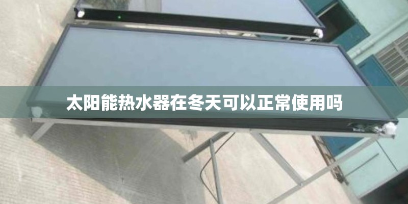 太阳能热水器在冬天可以正常使用吗