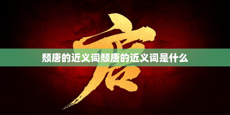 颓唐的近义词颓唐的近义词是什么