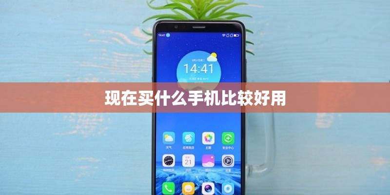 现在买什么手机比较好用