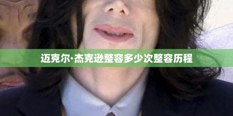 迈克尔·杰克逊整容多少次整容历程
