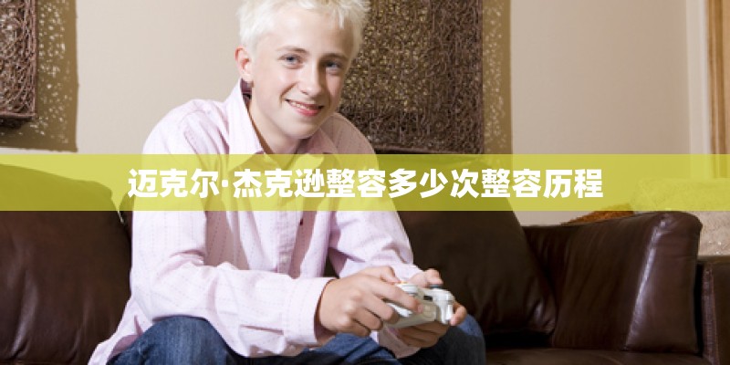迈克尔·杰克逊整容多少次整容历程