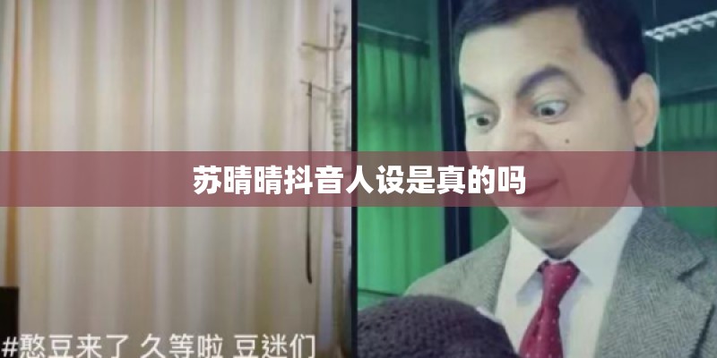 苏晴晴抖音人设是真的吗